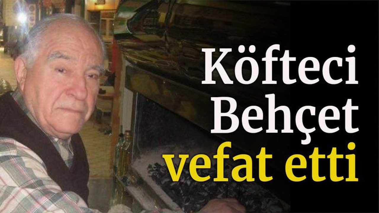 ‘Köfteci Behçet’ vefat etti